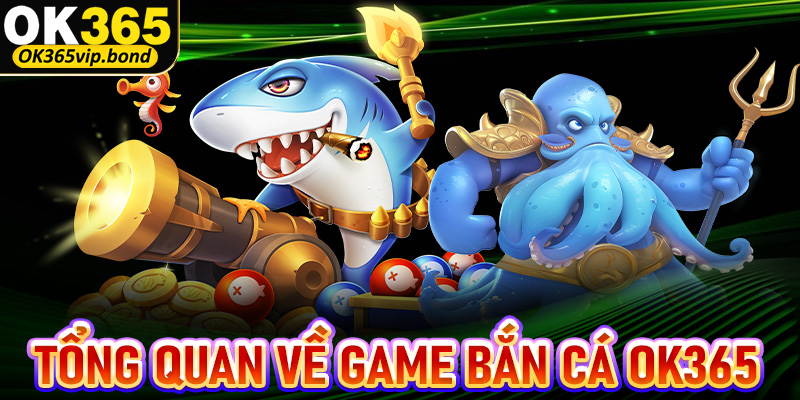 Khái quát tổng quan về sảnh game bắn cá OK365