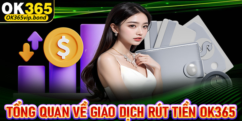 Giới thiệu tổng quan chung về giao dịch rút tiền Ok365