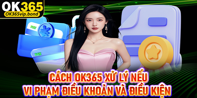 Cách mà nhà cái OK365 xử lý nếu hội viên vi phạm chính sách điều khoản và điều kiện 