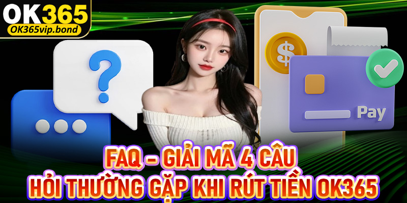 FAQ - Giải mã 4 câu hỏi thường gặp khi anh chị em rút tiền OK365