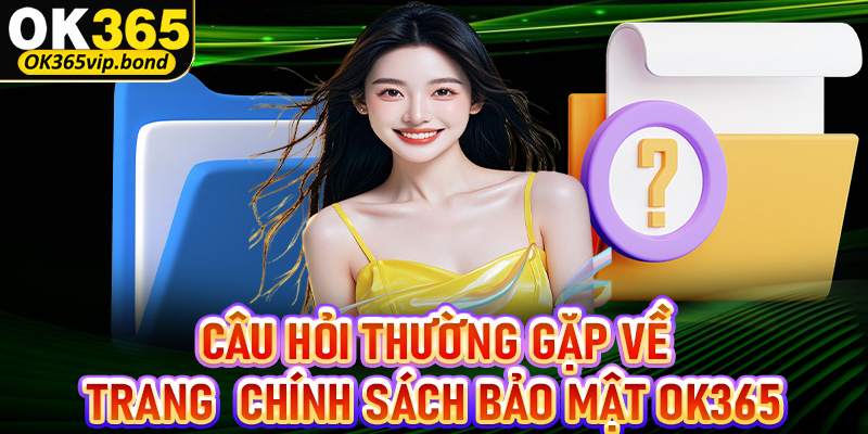 FAQ - Những câu hỏi thường gặp có liên quan đến chính sách bảo mật OK365