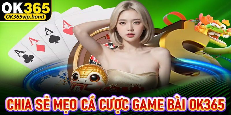 Chia sẻ mẹo cá cược game bài OK365 dành cho cược thủ