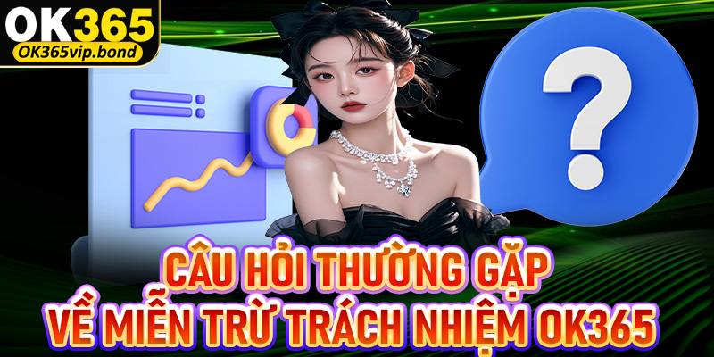 FAQ - Câu hỏi thường gặp có liên quan đến miễn trừ trách nhiệm OK365