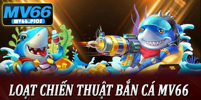Loạt chiến thuật bắn cá MV66 bách phát bách trúng