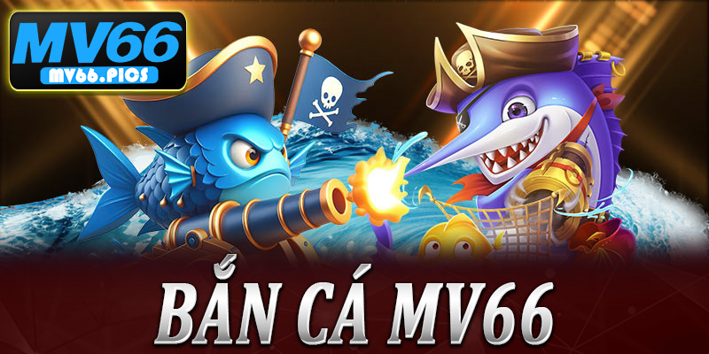 Bắn Cá MV66 - Sảnh Chơi Sôi Động Và Ăn Khách Nhất 2026